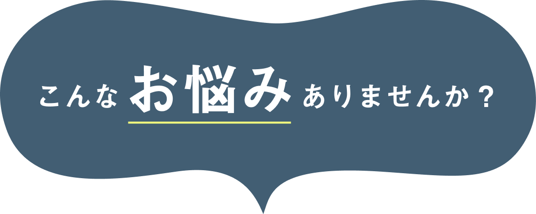 こんなお悩みありませんか？